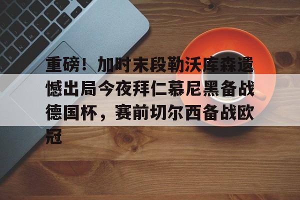 爱游戏官方网站 -重磅！加时末段勒沃库森遗憾出局今夜拜仁慕尼黑备战德国杯，赛前切尔西备战欧冠的简单介绍
